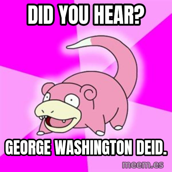 Slowpoke meme: Did you hear? / georgE Washington deid.