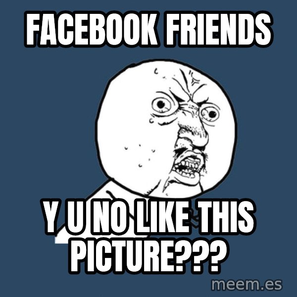Y U No meme: facebook friends / y u no like this picture???
