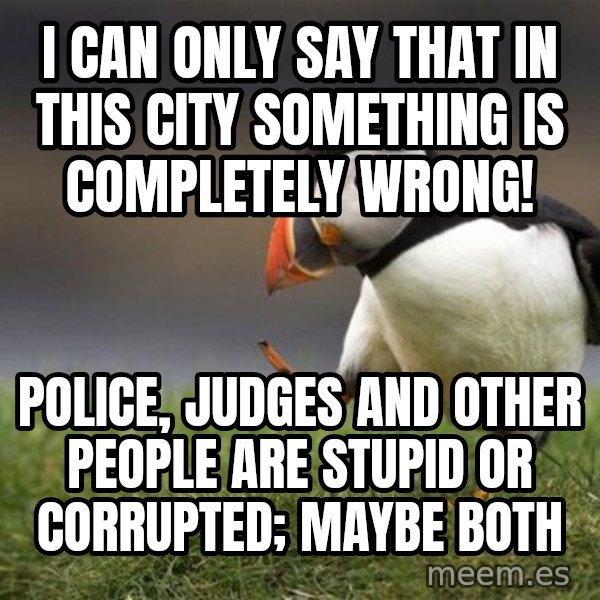 Unpopular Opinion Puffin meme: i can only say that in this city something is completely wrong! / Police, judges and other people are stupid or corrupted; maybe both