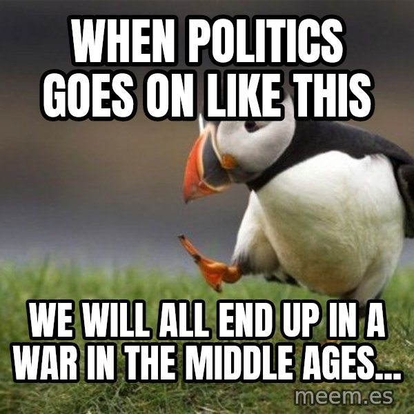 Unpopular Opinion Puffin meme: when politics goes on like this / we will all end up in a war in the middle ages...