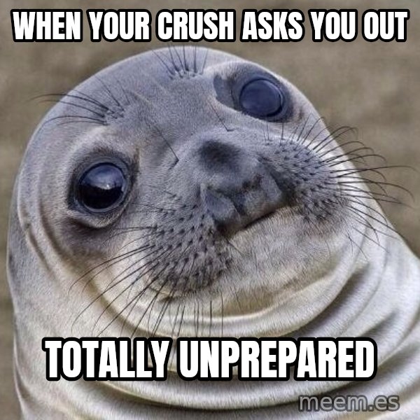 Awkward Seal meme: When your crush asks you out / totally unprepared
