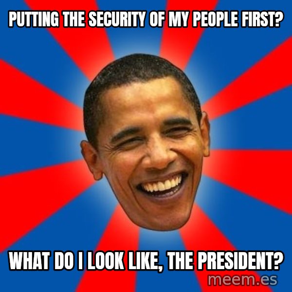Obama meme: putting the security of my people first? / what do i look like, the president?