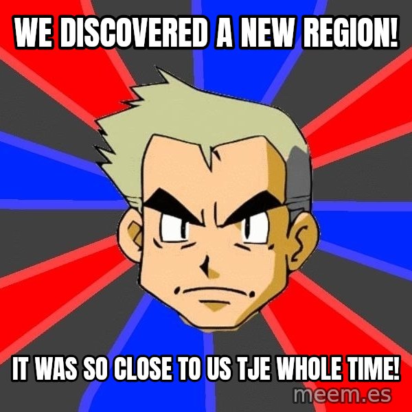 Professor Oak meme: We Discovered a new region! / It was so close to us tje whole time!