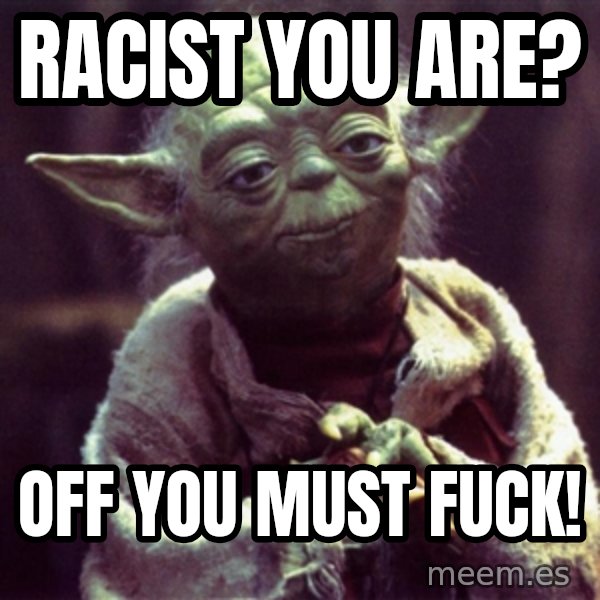 Advice Yoda Gives meme: racist you are? / off you must fuck!