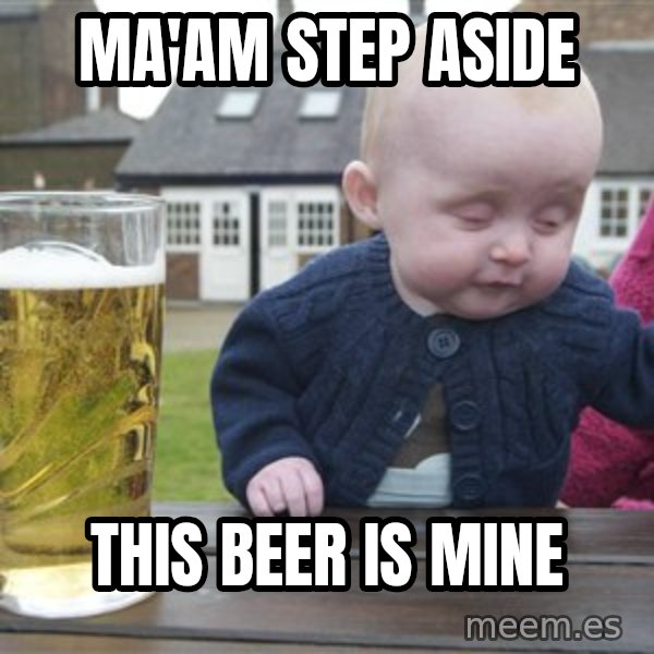 drunk baby 1 meme: Ma'Am step aside / This beer is mine