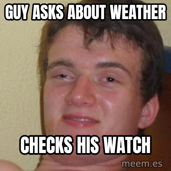 really high guy meme: Guy asks about weather / checks his watch