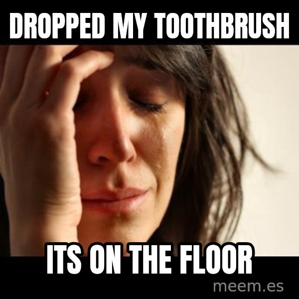 crying girl sad meme: dropped my toothbrush / its on the floor