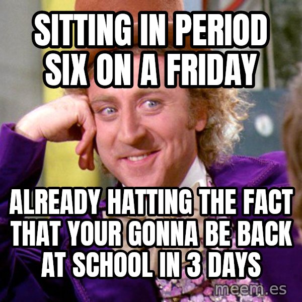 Willy Wonka meme: sitting in period six on a friday / already hatting the fact that your gonna be back at school in 3 days