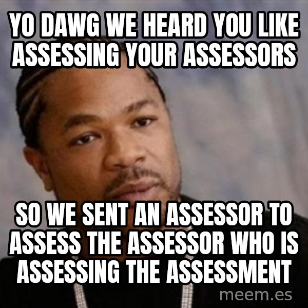 Yo Dawg meme: yo dawg we heard you like assessing your assessors / so we sent an assessor to assess the assessor who is assessing the assessment