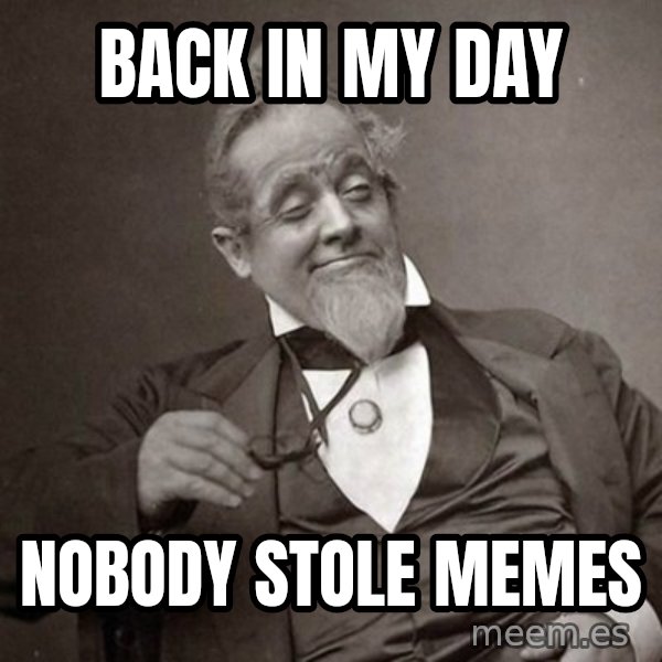 1889 [10] guy meme: back in my day / nobody stole memes