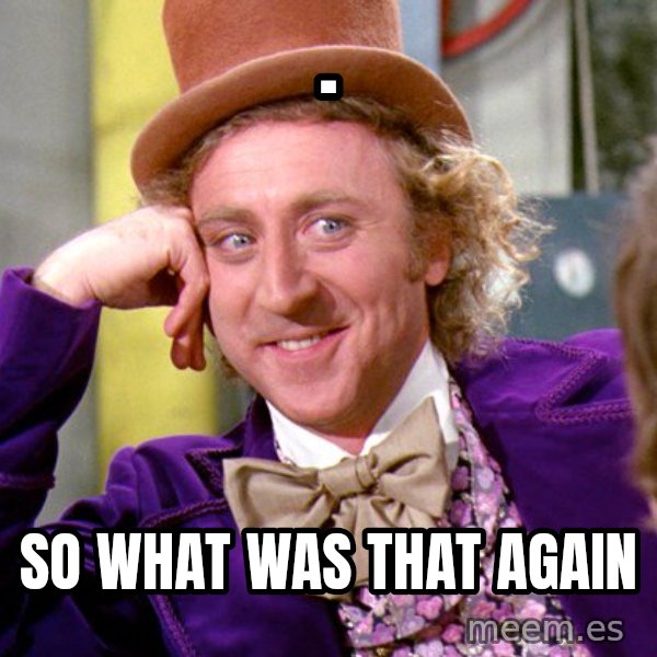 Willy Wonka meme: . / So what was that again