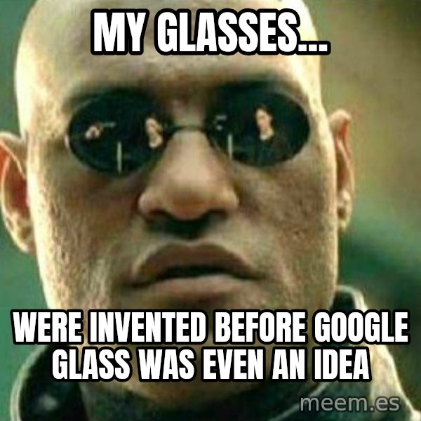 What If I Told You meme: my glasses... / were invented before google glass was even an idea