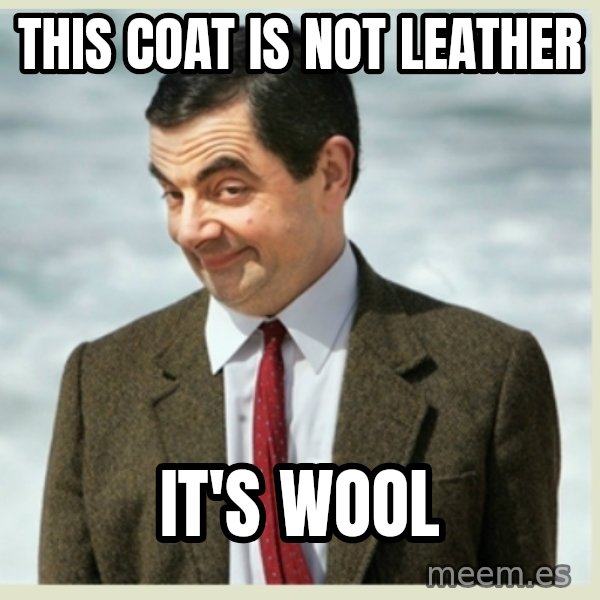 MR bean meme: this coat is not leather / it's wool