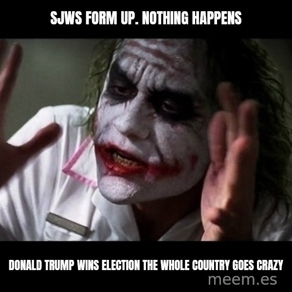 joker mind loss meme: sjws form up. NOTHING happens / Donald Trump wins election the whole country goes crazy