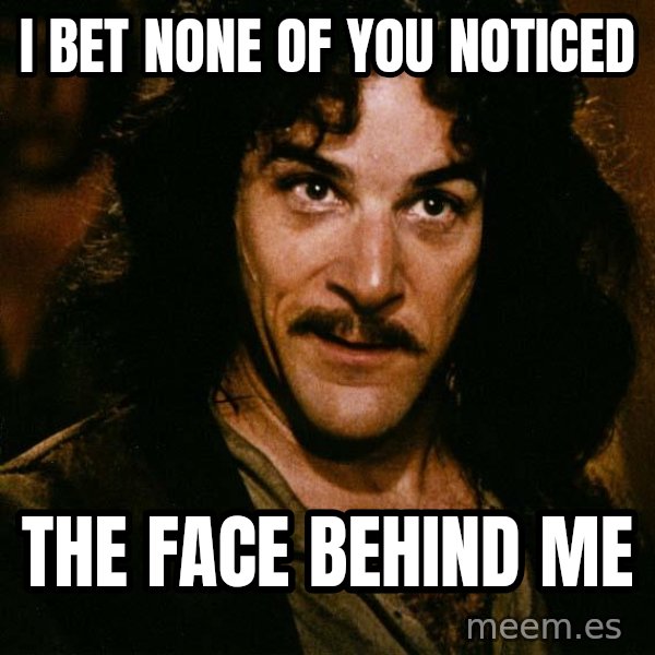 Inigo Montoya meme: i bet none of you noticed / the face behind me