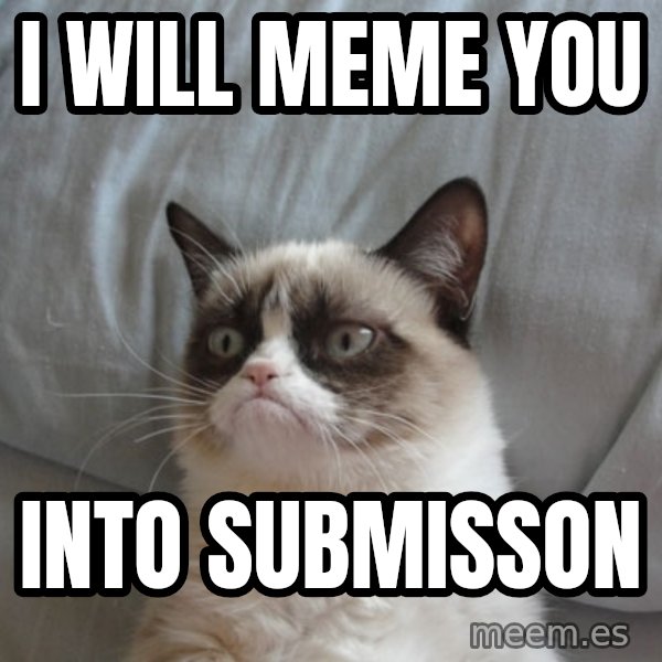 Grumpy Cat  meme: I will meme you / into submisson
