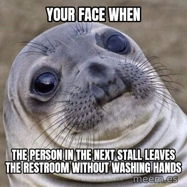 Awkward Seal meme: Your face when / the person in the next stall leaves the restroom without washing hands