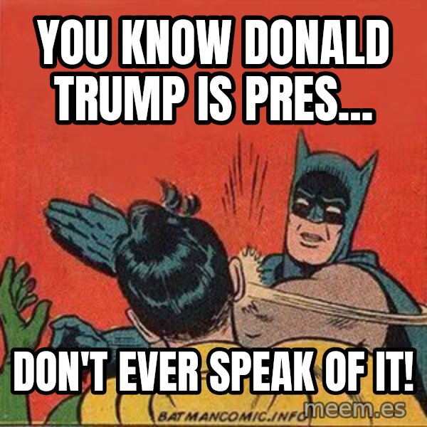 batman slap robin meme: you know donald trump is pres... / don't ever speak of it!