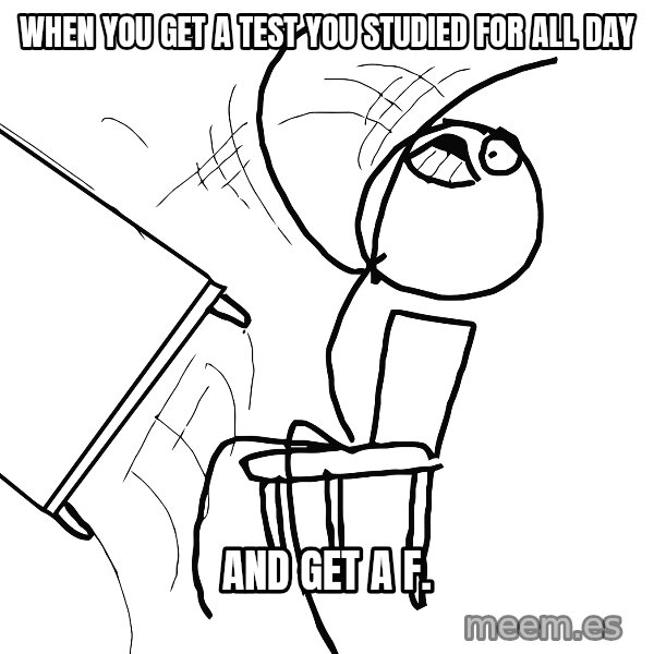 Desk Flip Rage Guy meme: when you get a test you studied for all day / and get a f.