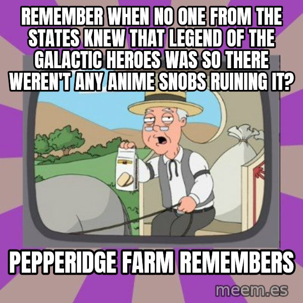 Pepperidge Farm Remembers FG meme: remember when no one from the states knew that legend of the galactic heroes was so there weren't any anime snobs ruining it? / pepperidge farm remembers