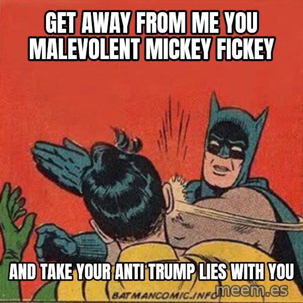 batman slap robin meme: Get away from me you malevolent mickey fickey / and take your anti trump lies with you