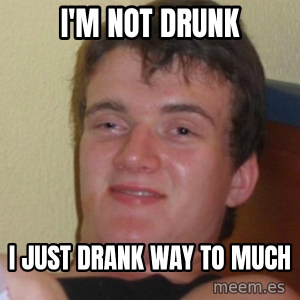 Stoner Stanley meme: I'm not drUnk / I just drank waY to much