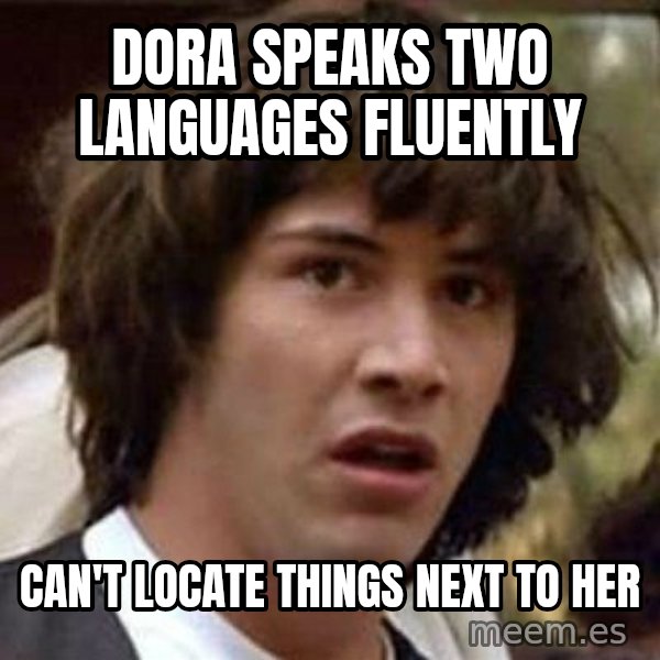 Conspiracy Keanu meme: Dora speaks two languages fluently / can't locate things next to her