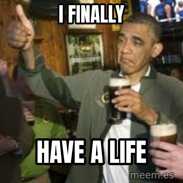 obama beer meme: i finally / have a life