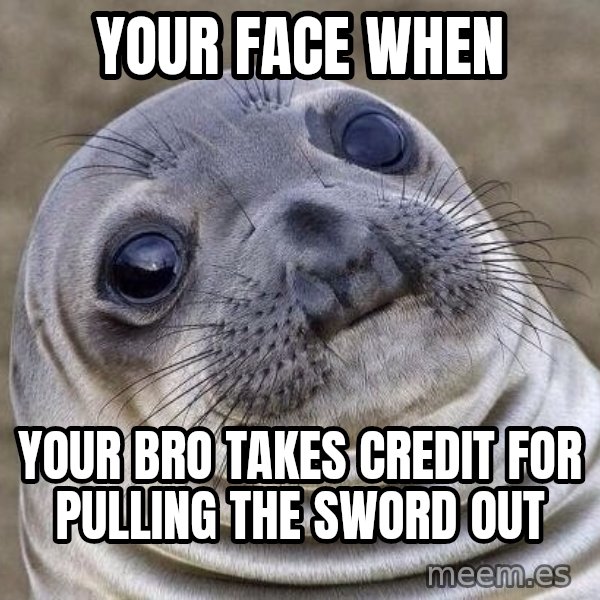 Awkward Seal meme: your face when / Your Bro takes credit for pulling the sword out