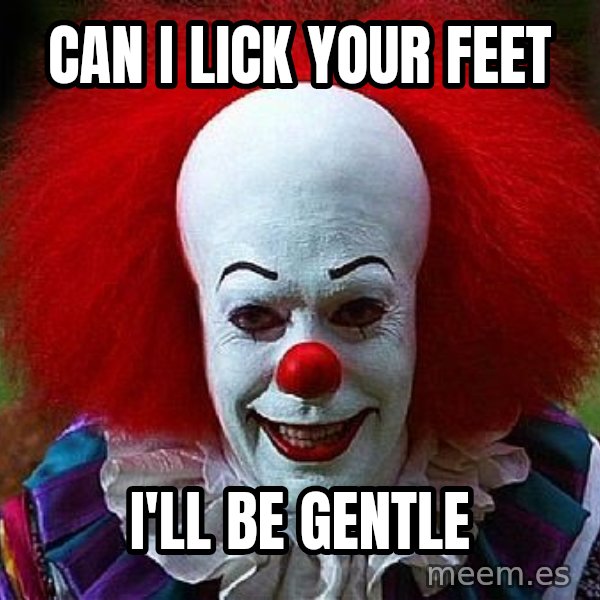 Pennywise the Clown meme: Can i lick your feet / I'll be gentle