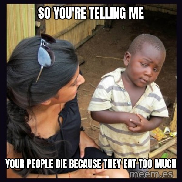 Skeptical third-world kid meme: so you're telling me / your people die because they eat too much