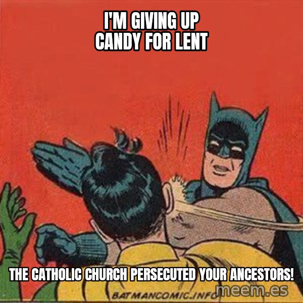 batman slap robin meme: I'm giving up candy for Lent / the catholic church persecuted your ancestors!