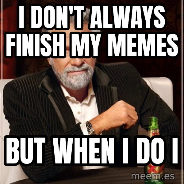 The Most Interesting Man In The World meme: i don't always finish my memes / but when i do i