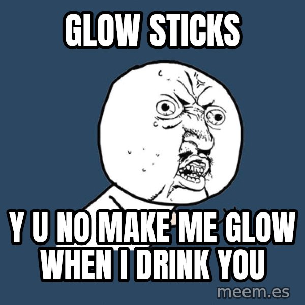 Y U No meme: glow sticks / y u no make me glow when i drink you