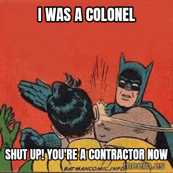 batman slap robin meme: I was a Colonel / Shut up! You're a contractor now
