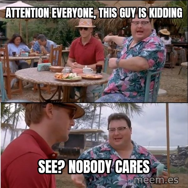 See? Nobody Cares meme: attention everyone, this guy is kidding / see? nobody cares