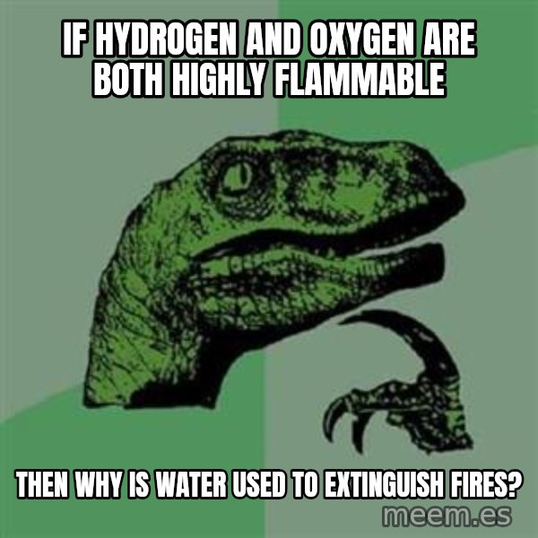 Philosoraptor meme: If hydrogen and oxygen are both highly flammable / then why is water used to extinguish fires?