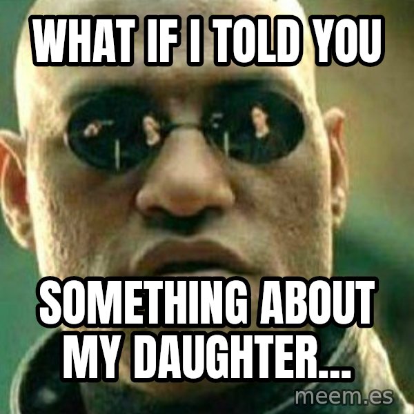 What If I Told You meme: wHAT IF i TOLD YOU / SOMETHING ABOUT MY DAUGHTER...