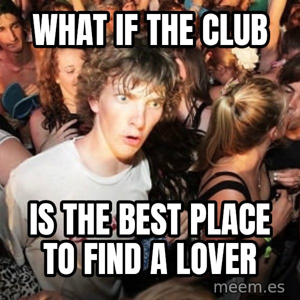 Sudden Realization Ralph meme: What if the club / is the best place to find a lover
