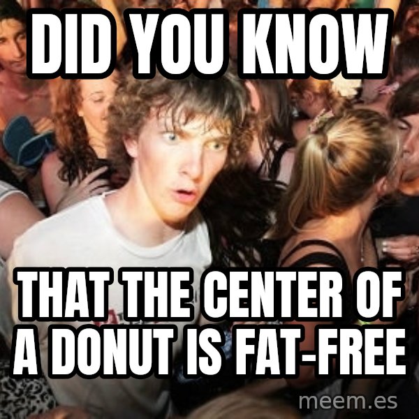 Sudden Realization Ralph meme: Did you know / that the center of a DONUT is fat-free