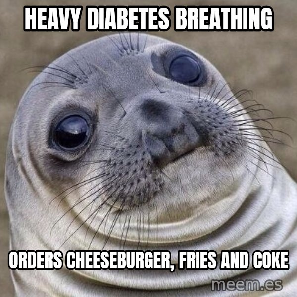 Awkward Seal meme: heavy diabetes breathing / orders cheeseburger, fries and coke