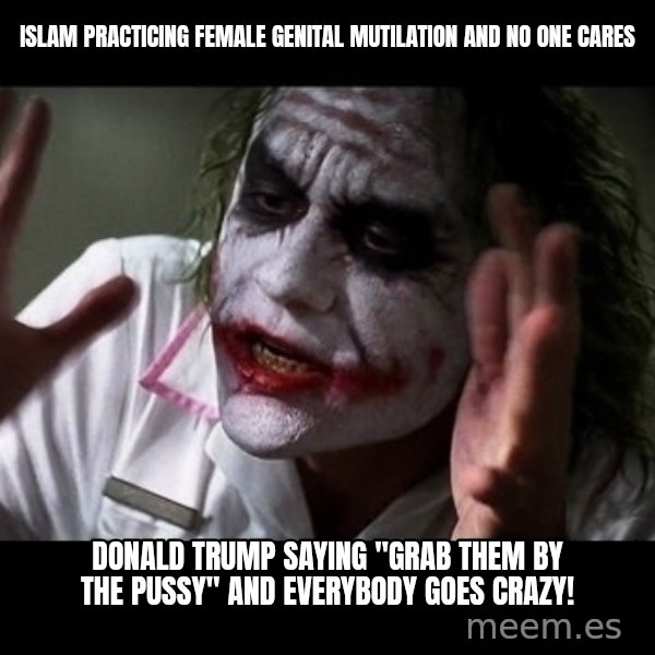 joker mind loss meme: islam practicing Female genital mutilation and no one cares / donald trump saying "grab them by the pussy" and everybody goes crazy!