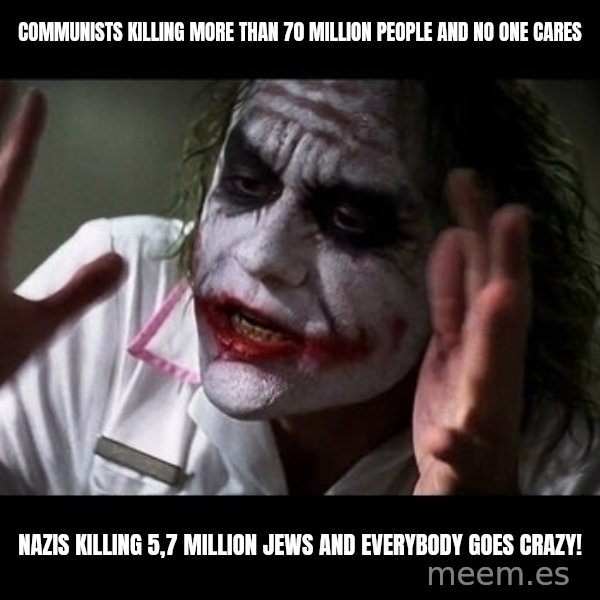 joker mind loss meme: communists killing more than 70 million people and no one cares / nazis killing 5,7 Million jews and everybody goes crazy!