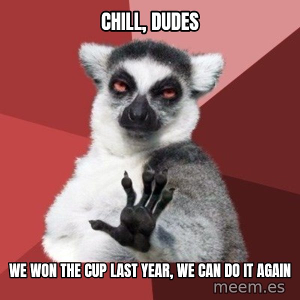 Chill Out Lemur meme: Chill, Dudes / We won the Cup last year, we can do it again