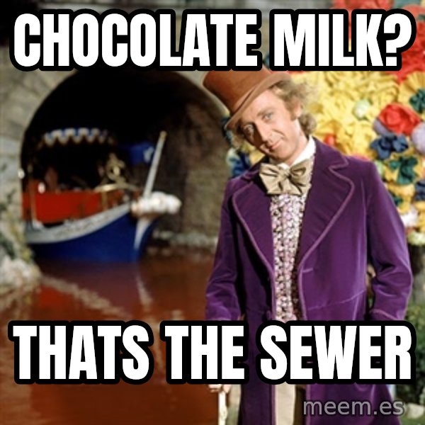 Willy Wonka meme: chocolate milk? / thats the sewer