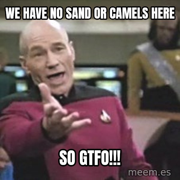 Captain Picard meme: we have no sand or camels  here / so  gtfo!!!
