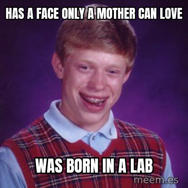 Bad Luck Brian meme: HAs A face only a mother can love / Was born in a lab