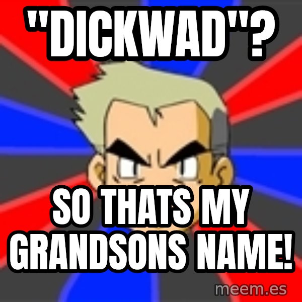 Professor Oak meme: "dickwad"? / so thats my grandsons name!