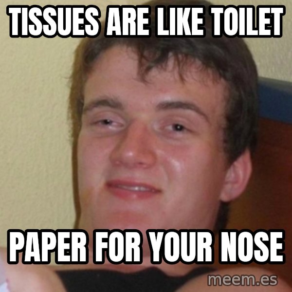 Stoner Stanley meme: tissues are like toilet / paper for your nose