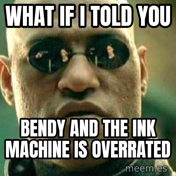 What If I Told You meme: wHAT IF I TOLD YOU / bendy and the ink machine is overrated